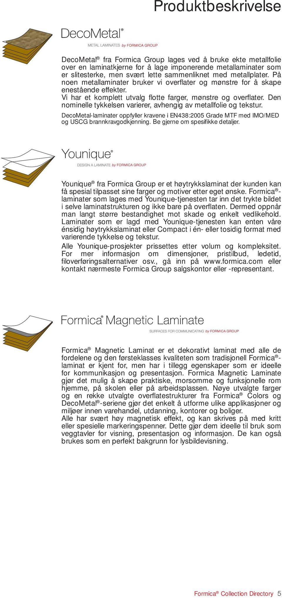 Den nominelle tykkelsen varierer, avhengig av metallfolie og tekstur. DecoMetal-laminater oppfyller kravene i EN438:2005 Grade MTF med IMO/MED og USCG brannkravgodkjenning.