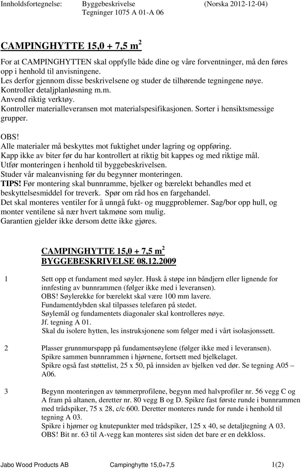 Kontroller materialleveransen mot materialspesifikasjonen. Sorter i hensiktsmessige grupper. OBS! Alle materialer må beskyttes mot fuktighet under lagring og oppføring.