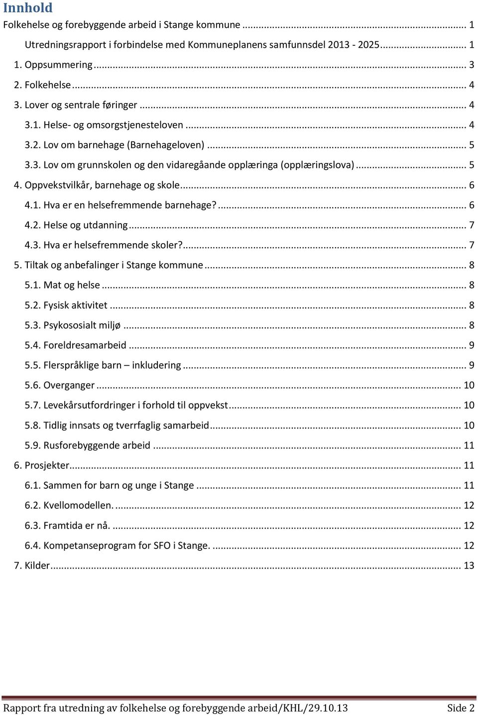 Oppvekstvilkår, barnehage og skole... 6 4.1. Hva er en helsefremmende barnehage?... 6 4.2. Helse og utdanning... 7 4.3. Hva er helsefremmende skoler?... 7 5. Tiltak og anbefalinger i Stange kommune.