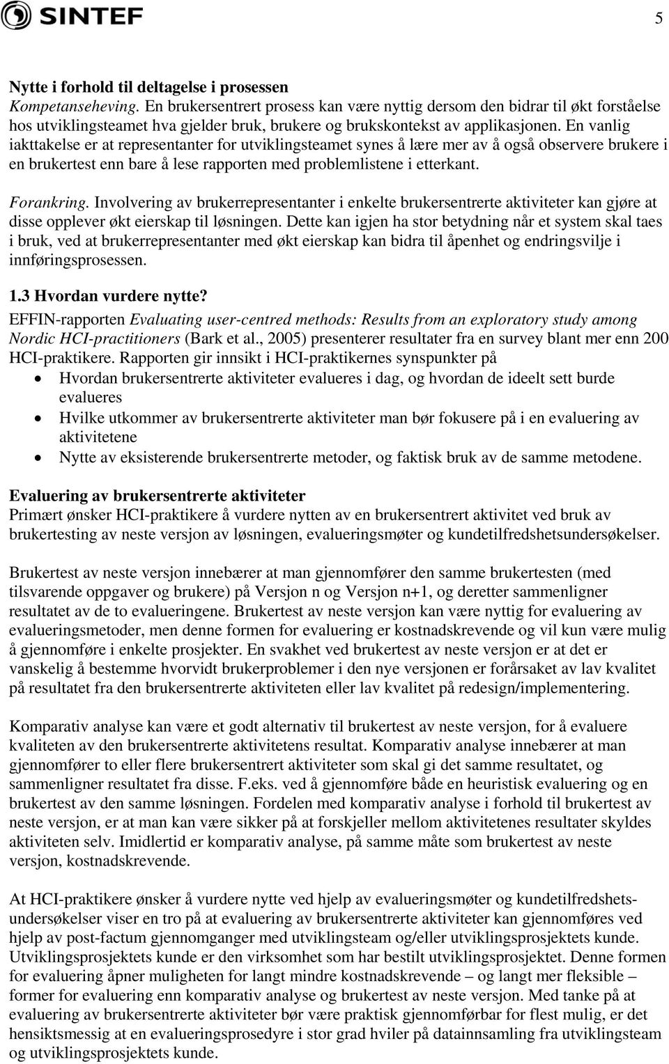 En vanlig iakttakelse er at representanter for utviklingsteamet synes å lære mer av å også observere brukere i en brukertest enn bare å lese rapporten med problemlistene i etterkant. Forankring.