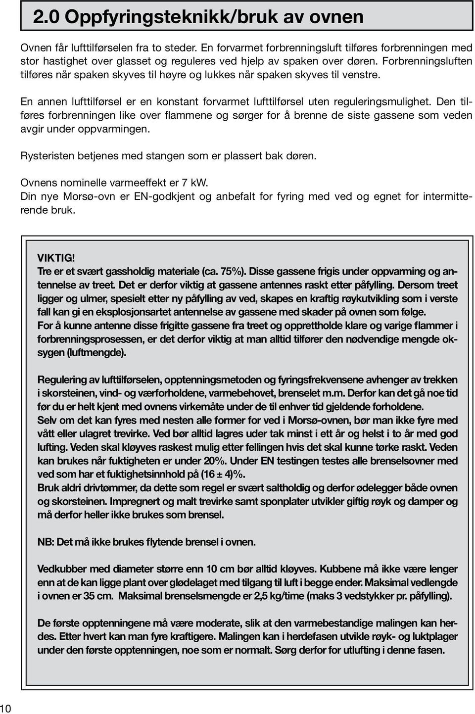 Forbrenningsluften tilføres når spaken skyves til høyre og lukkes når spaken skyves til venstre. En annen lufttilførsel er en konstant forvarmet lufttilførsel uten reguleringsmulighet.