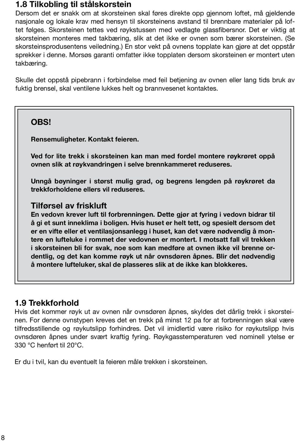 (Se skorsteinsprodusentens veiledning.) En stor vekt på ovnens topplate kan gjøre at det oppstår sprekker i denne. Morsøs garanti omfatter ikke topplaten dersom skorsteinen er montert uten takbæring.