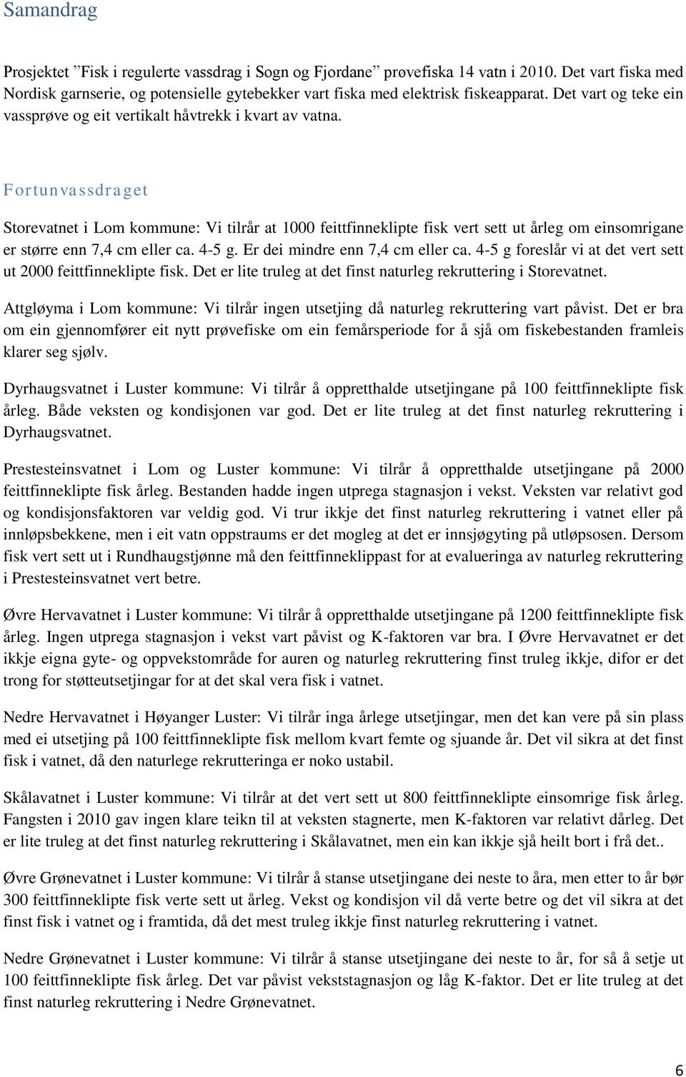 Fortunvassdraget Storevatnet i Lom kommune: Vi tilrår at feittfinneklipte fisk vert sett ut årleg om einsomrigane er større enn 7,4 cm eller ca. 4- g. Er dei mindre enn 7,4 cm eller ca.