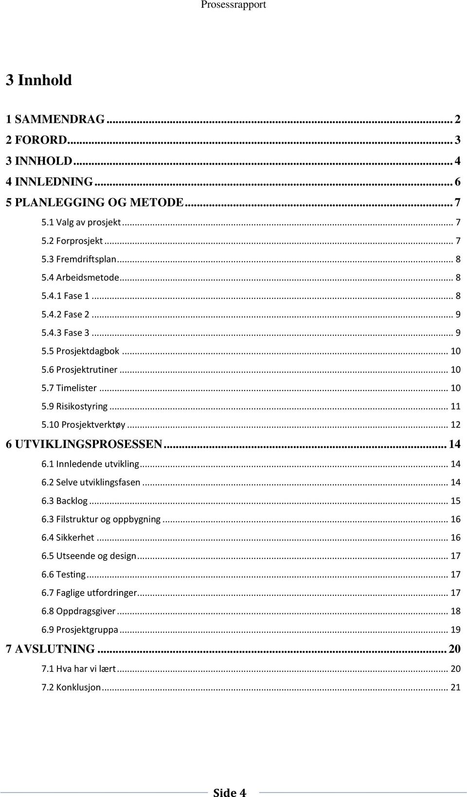 10 Prosjektverktøy... 12 6 UTVIKLINGSPROSESSEN... 14 6.1 Innledende utvikling... 14 6.2 Selve utviklingsfasen... 14 6.3 Backlog... 15 6.3 Filstruktur og oppbygning... 16 6.4 Sikkerhet.