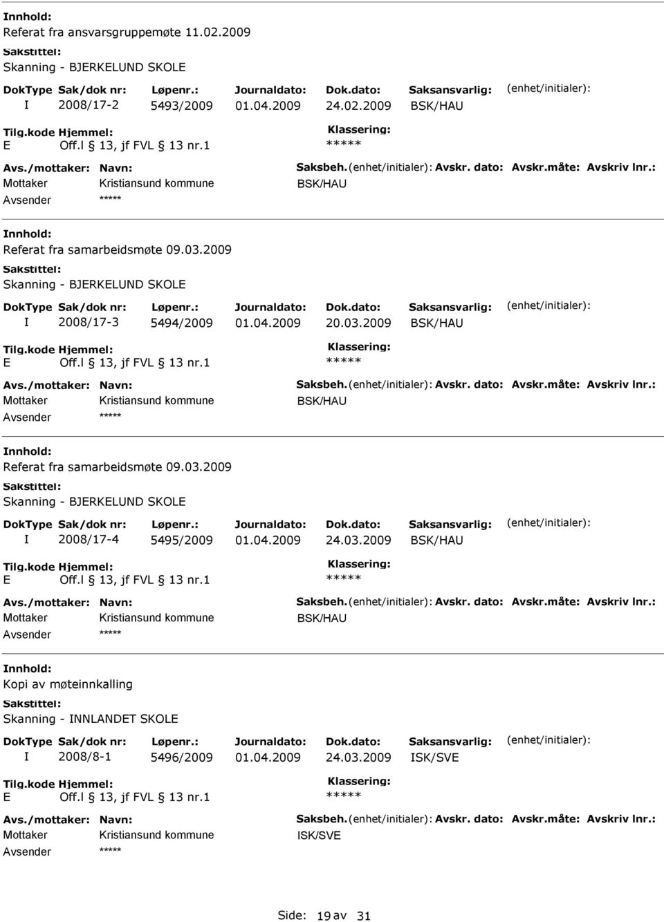 : BSK/HA Referat fra samarbeidsmøte 09.03.2009 Skanning - BJRKLND SKOL 2008/17-4 5495/2009 24.03.2009 BSK/HA Avs./mottaker: Navn: Saksbeh. Avskr. dato: Avskr.måte: Avskriv lnr.