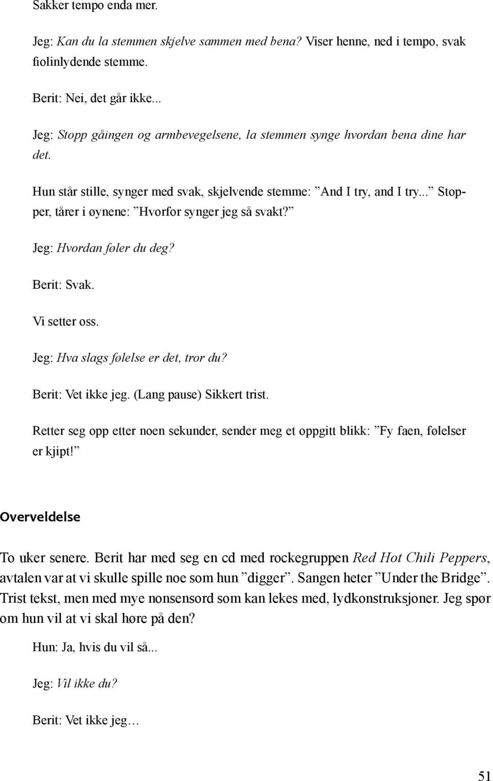 .. Stopper, tårer i øynene: Hvorfor synger jeg så svakt? Jeg: Hvordan føler du deg? Berit: Svak. Vi setter oss. Jeg: Hva slags følelse er det, tror du? Berit: Vet ikke jeg. (Lang pause) Sikkert trist.