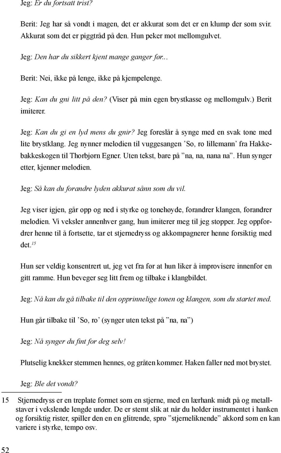 Jeg: Kan du gi en lyd mens du gnir? Jeg foreslår å synge med en svak tone med lite brystklang. Jeg nynner melodien til vuggesangen So, ro lillemann fra Hakkebakkeskogen til Thorbjørn Egner.