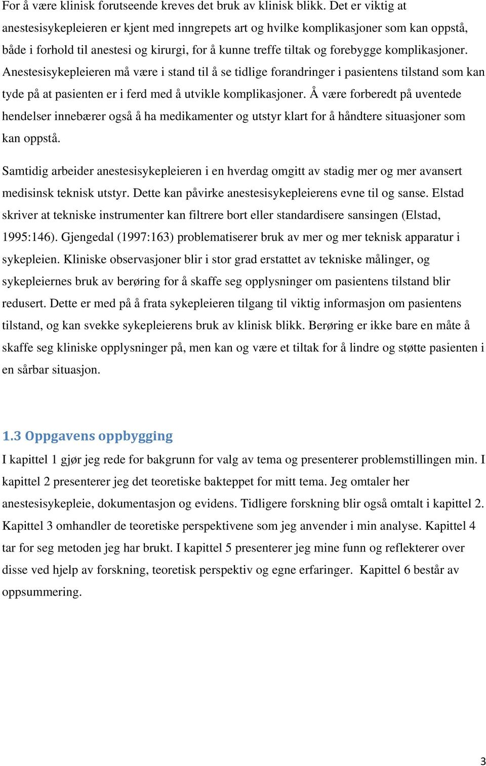 komplikasjoner. Anestesisykepleieren må være i stand til å se tidlige forandringer i pasientens tilstand som kan tyde på at pasienten er i ferd med å utvikle komplikasjoner.