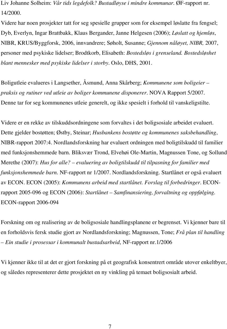 KRUS/Byggforsk, 2006, innvandrere; Søholt, Susanne; Gjennom nåløyet, NIBR, 2007, personer med psykiske lidelser; Brodtkorb, Elisabeth: Bostedsløs i grenseland.