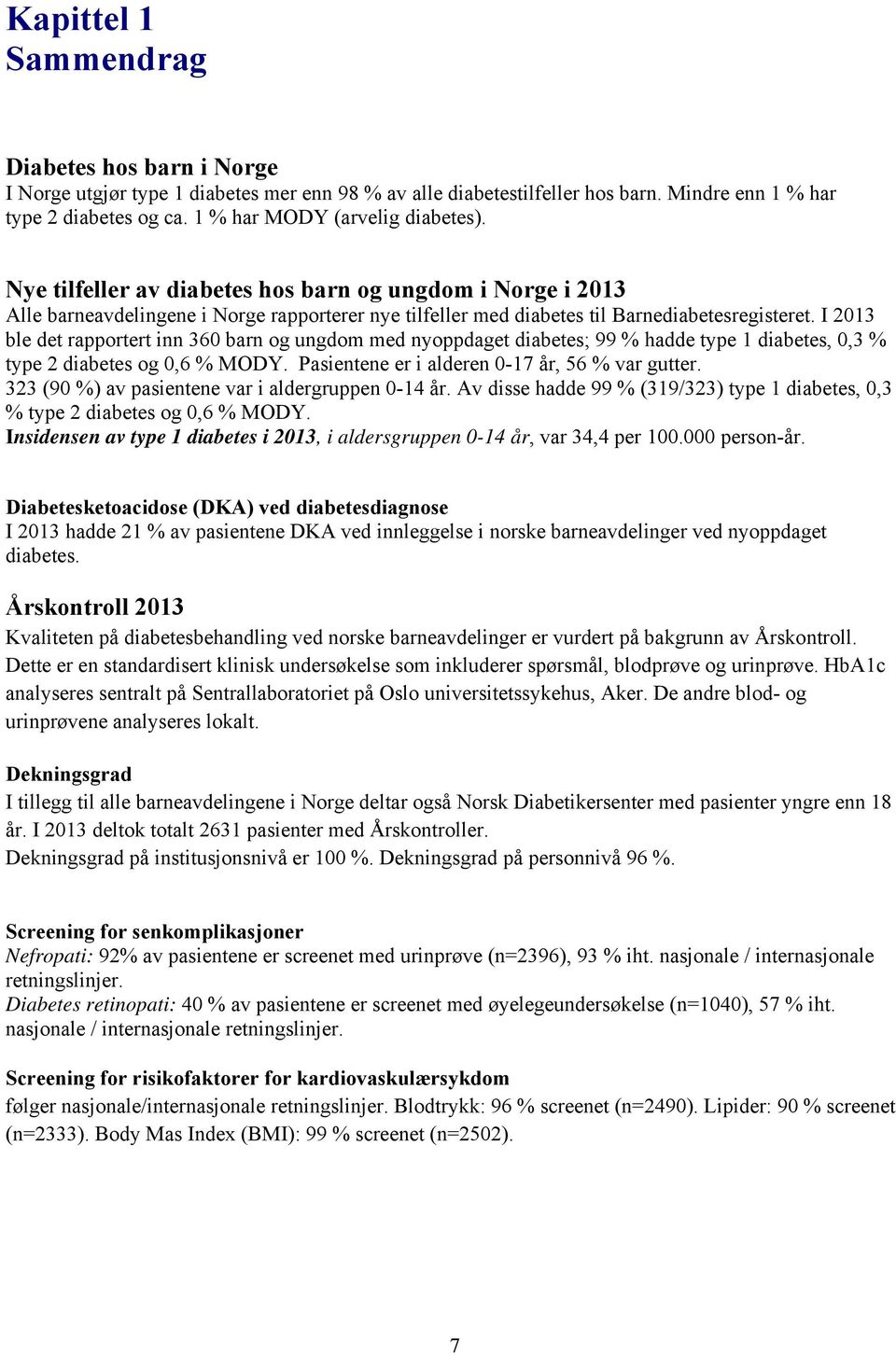 I 2013 ble det rapportert inn 360 barn og ungdom med nyoppdaget diabetes; 99 % hadde type 1 diabetes, 0,3 % type 2 diabetes og 0,6 % MODY. Pasientene er i alderen 0-17 år, 56 % var gutter.