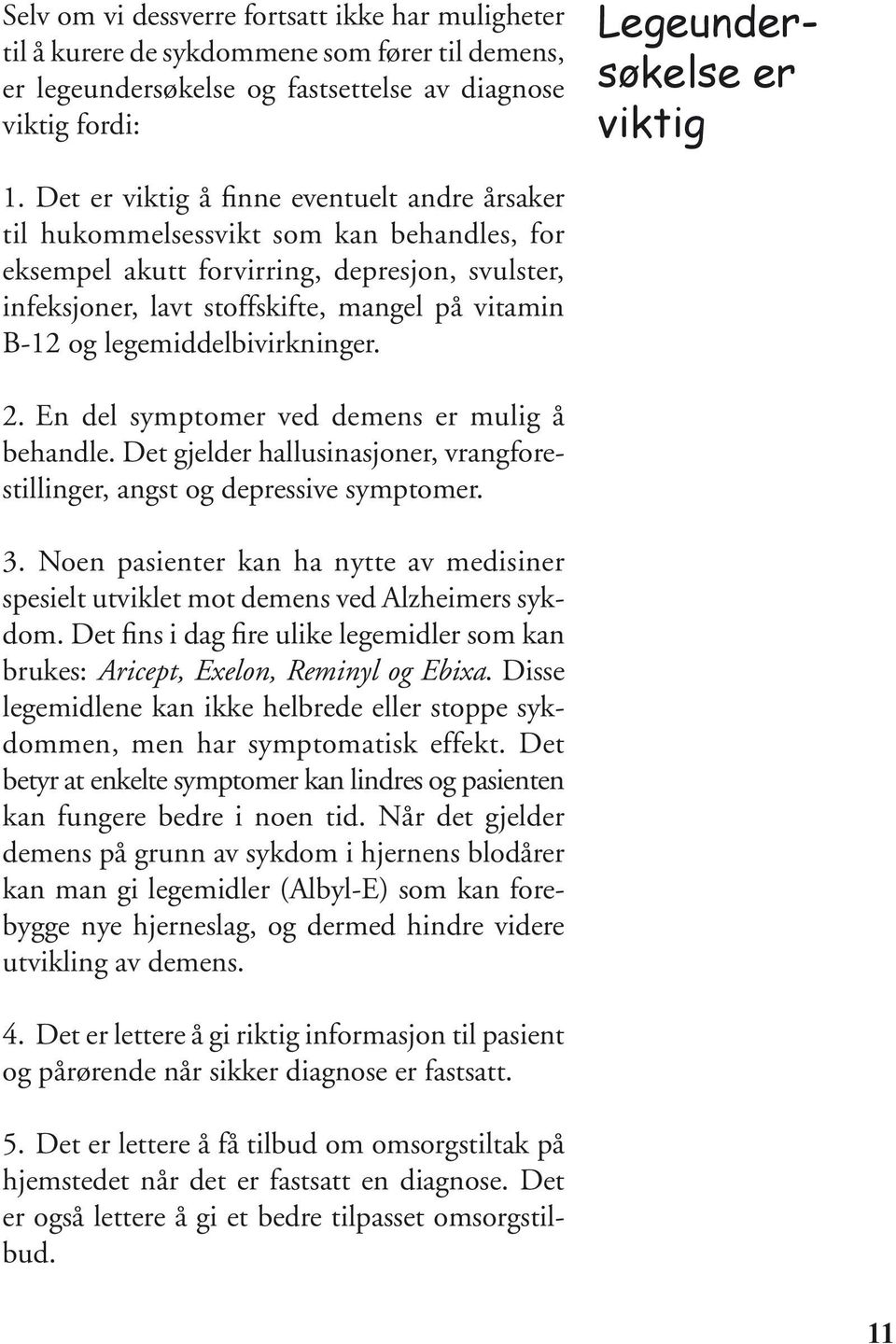 Det er viktig å finne eventuelt andre årsaker til hukommelsessvikt som kan behandles, for eksempel akutt forvirring, depresjon, svulster, infeksjoner, lavt stoffskifte, mangel på vitamin B-12 og