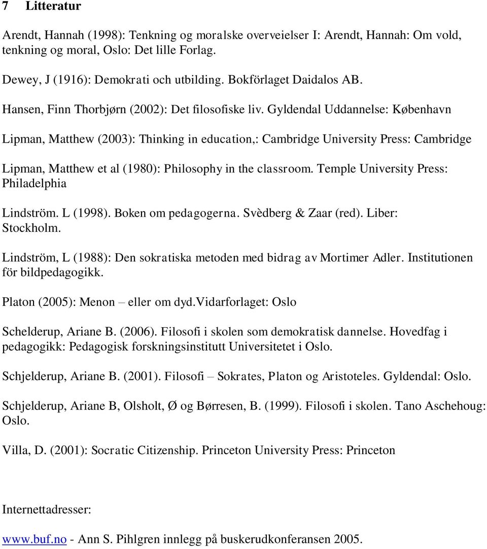 Gyldendal Uddannelse: København Lipman, Matthew (2003): Thinking in education,: Cambridge University Press: Cambridge Lipman, Matthew et al (1980): Philosophy in the classroom.