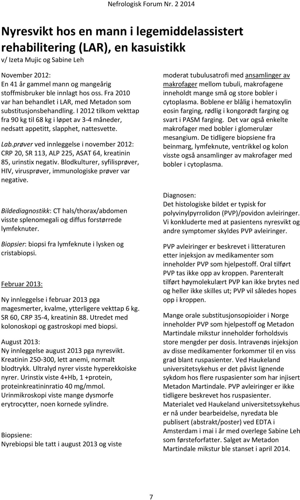 prøver ved innleggelse i november 2012: CRP 20, SR 113, ALP 225, ASAT 64, kreatinin 85, urinstix negativ. Blodkulturer, syfilisprøver, HIV, virusprøver, immunologiske prøver var negative.