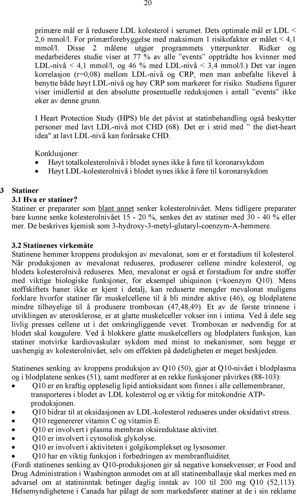 ) Det var ingen korrelasjon (r=0,08) mellom LDL-nivå og CRP, men man anbefalte likevel å benytte både høyt LDL-nivå og høy CRP som markører for risiko.