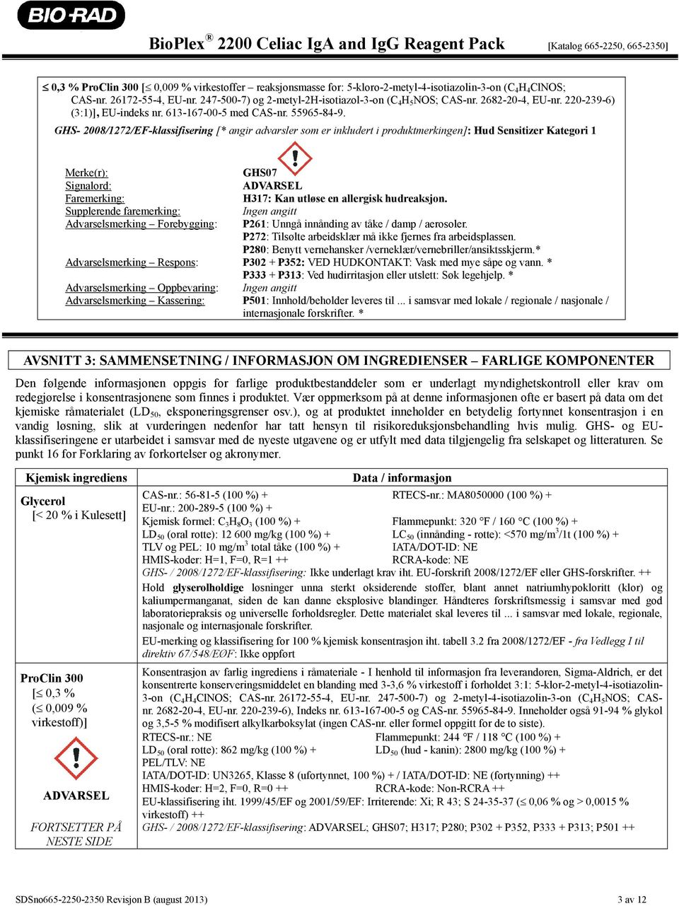 GHS- 2008/1272/EF-klassifisering [* angir advarsler som er inkludert i produktmerkingen]: Hud Sensitizer Kategori 1 Merke(r): GHS07 Signalord: ADVARSEL Faremerking: H317: Kan utløse en allergisk