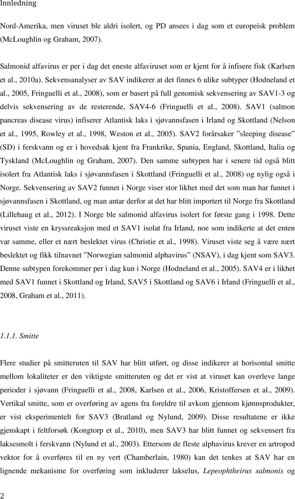 , 2005, Fringuelli et al., 2008), som er basert på full genomisk sekvensering av SAV1-3 og delvis sekvensering av de resterende, SAV4-6 (Fringuelli et al., 2008). SAV1 (salmon pancreas disease virus) infiserer Atlantisk laks i sjøvannsfasen i Irland og Skottland (Nelson et al.