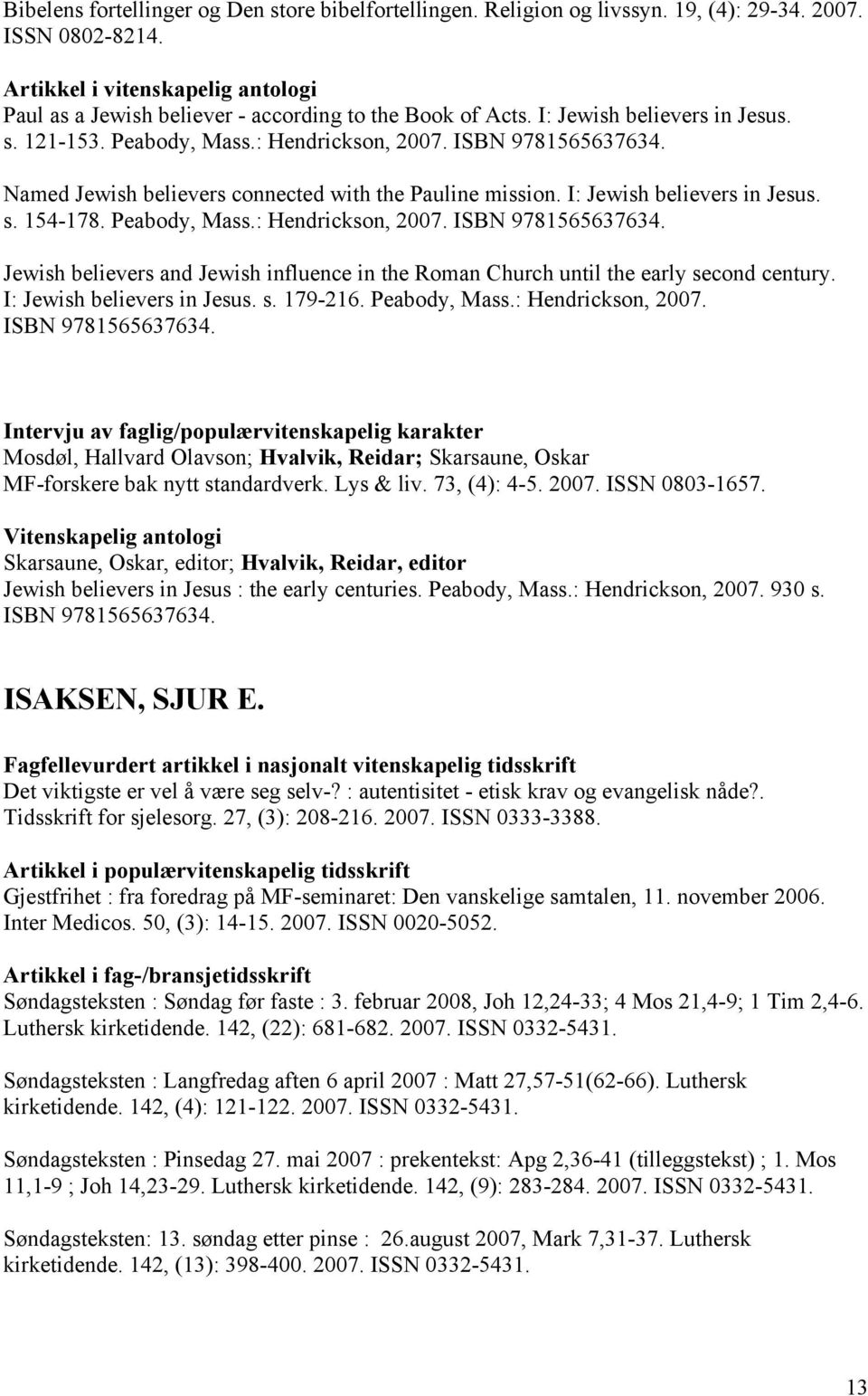 Peabody, Mass.: Hendrickson, 2007. ISBN 9781565637634. Jewish believers and Jewish influence in the Roman Church until the early second century. I: Jewish believers in Jesus. s. 179-216.