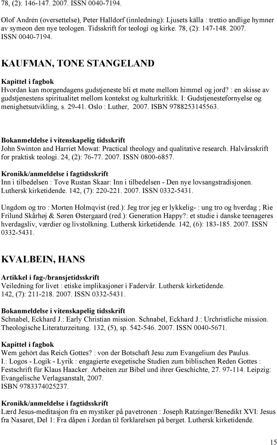 : en skisse av gudstjenestens spiritualitet mellom kontekst og kulturkritikk. I: Gudstjenestefornyelse og menighetsutvikling, s. 29-41. Oslo : Luther, 2007. ISBN 9788253145563.