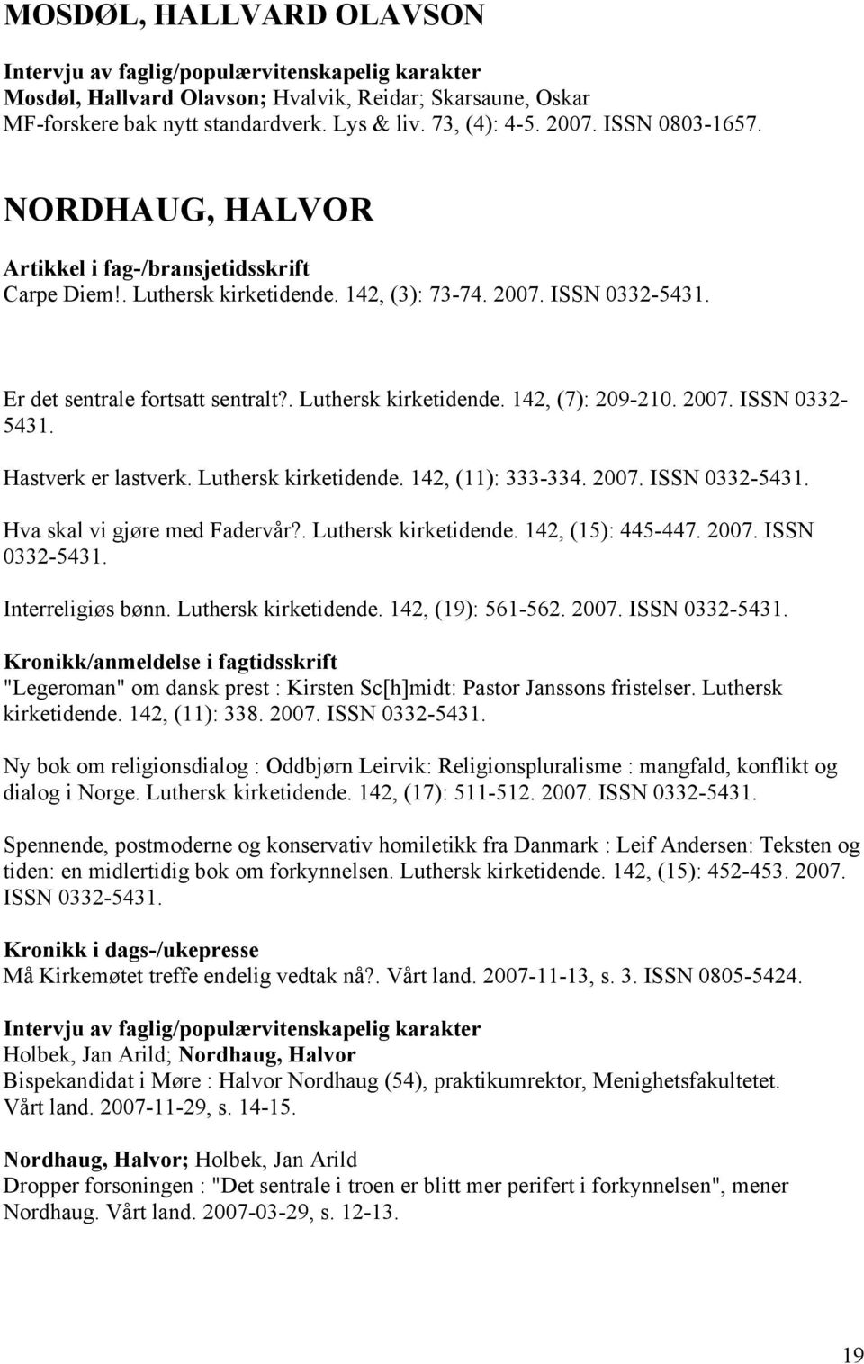 Luthersk kirketidende. 142, (11): 333-334. 2007. ISSN 0332-5431. Hva skal vi gjøre med Fadervår?. Luthersk kirketidende. 142, (15): 445-447. 2007. ISSN 0332-5431. Interreligiøs bønn.