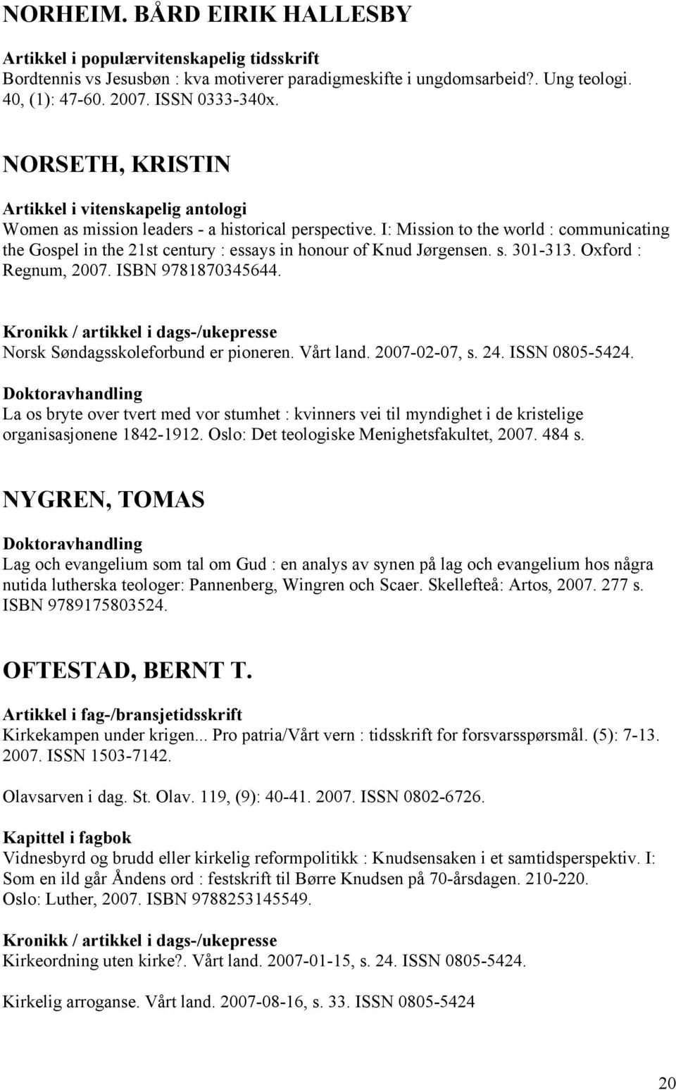 Oxford : Regnum, 2007. ISBN 9781870345644. Kronikk / artikkel i dags-/ukepresse Norsk Søndagsskoleforbund er pioneren. Vårt land. 2007-02-07, s. 24. ISSN 0805-5424.