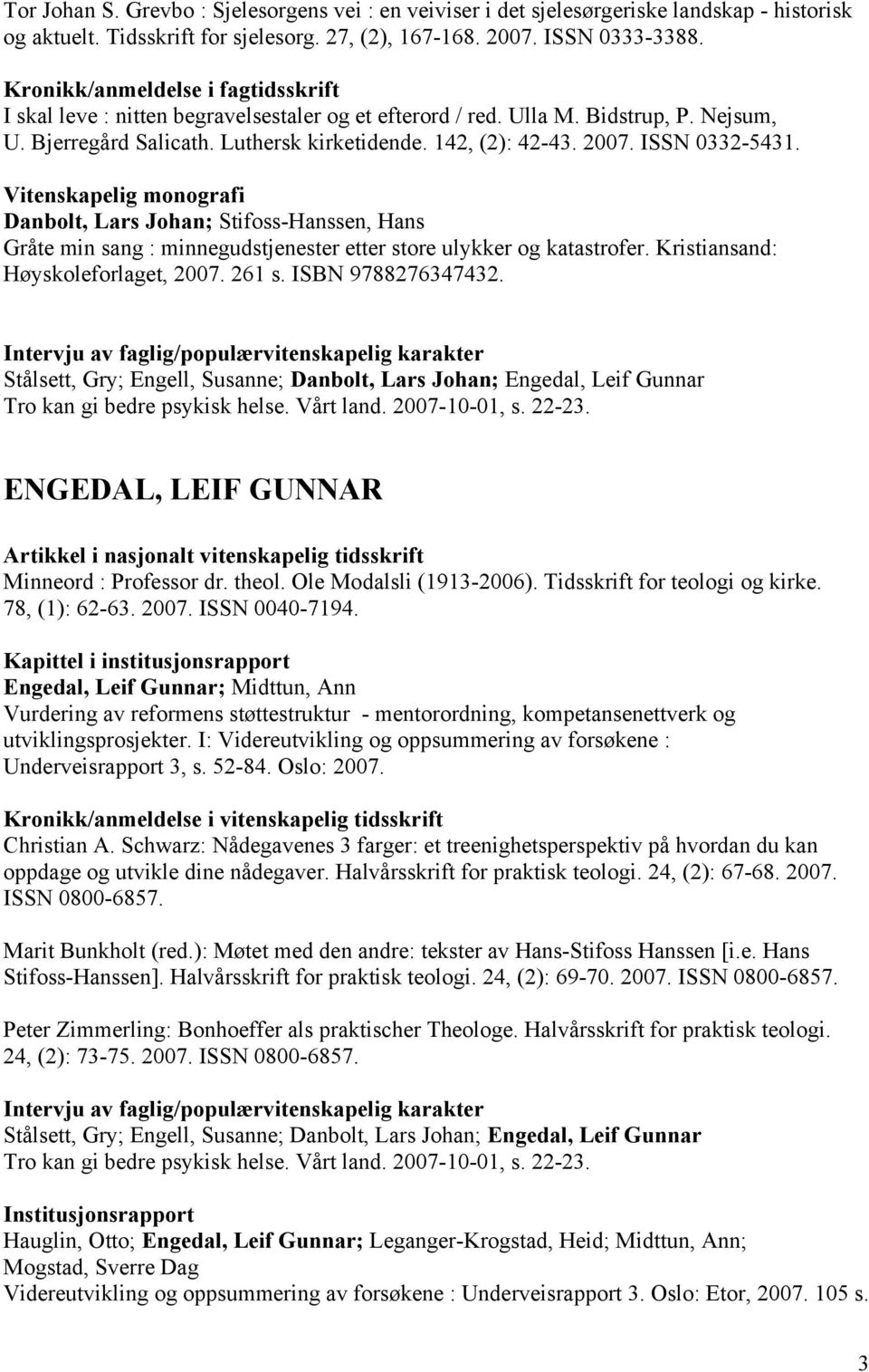 ISSN 0332-5431. Vitenskapelig monografi Danbolt, Lars Johan; Stifoss-Hanssen, Hans Gråte min sang : minnegudstjenester etter store ulykker og katastrofer. Kristiansand: Høyskoleforlaget, 2007. 261 s.