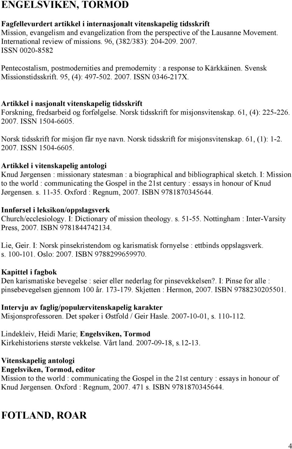 2007. ISSN 0346-217X. Artikkel i nasjonalt vitenskapelig tidsskrift Forskning, fredsarbeid og forfølgelse. Norsk tidsskrift for misjonsvitenskap. 61, (4): 225-226. 2007. ISSN 1504-6605.