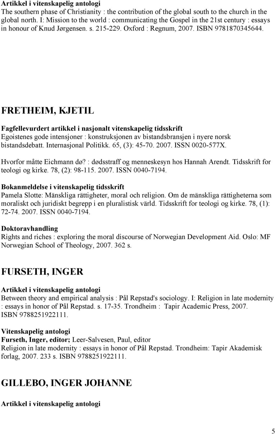 FRETHEIM, KJETIL Egoistenes gode intensjoner : konstruksjonen av bistandsbransjen i nyere norsk bistandsdebatt. Internasjonal Politikk. 65, (3): 45-70. 2007. ISSN 0020-577X. Hvorfor måtte Eichmann dø?