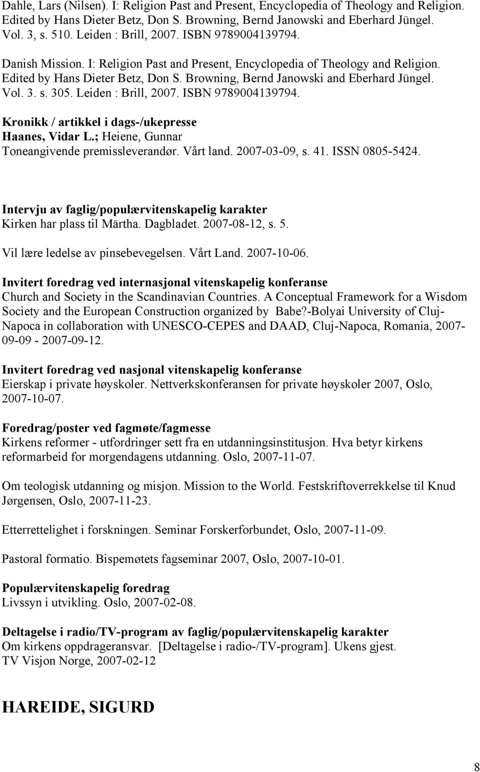 Browning, Bernd Janowski and Eberhard Jüngel. Vol. 3. s. 305. Leiden : Brill, 2007. ISBN 9789004139794. Kronikk / artikkel i dags-/ukepresse Haanes, Vidar L.