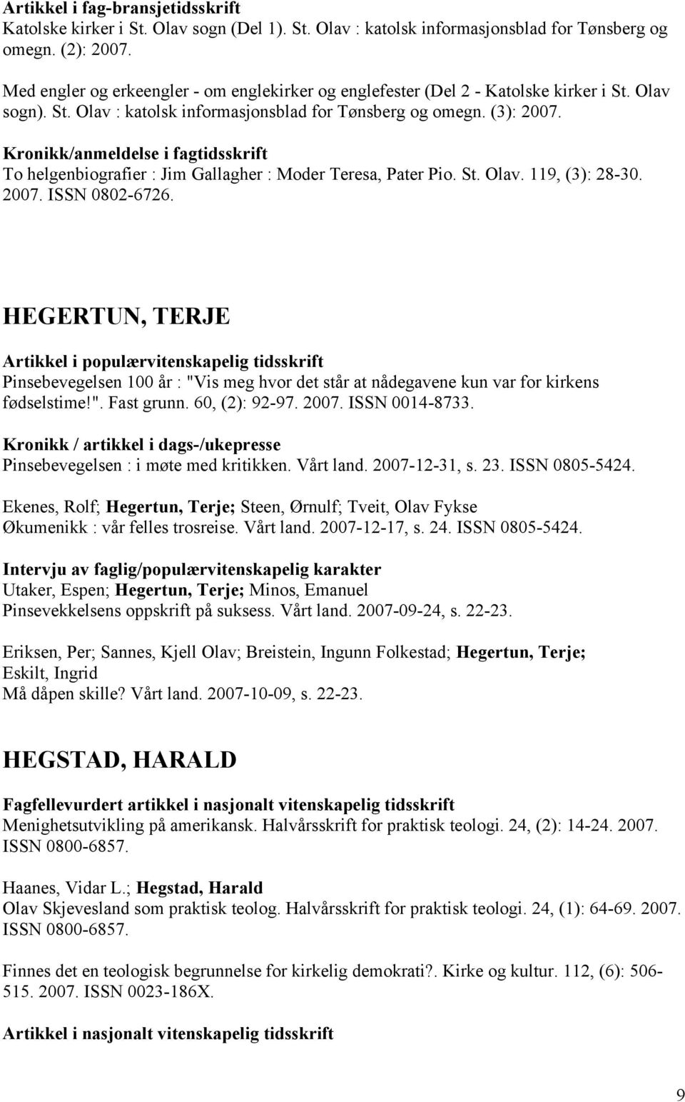 Kronikk/anmeldelse i fagtidsskrift To helgenbiografier : Jim Gallagher : Moder Teresa, Pater Pio. St. Olav. 119, (3): 28-30. 2007. ISSN 0802-6726.