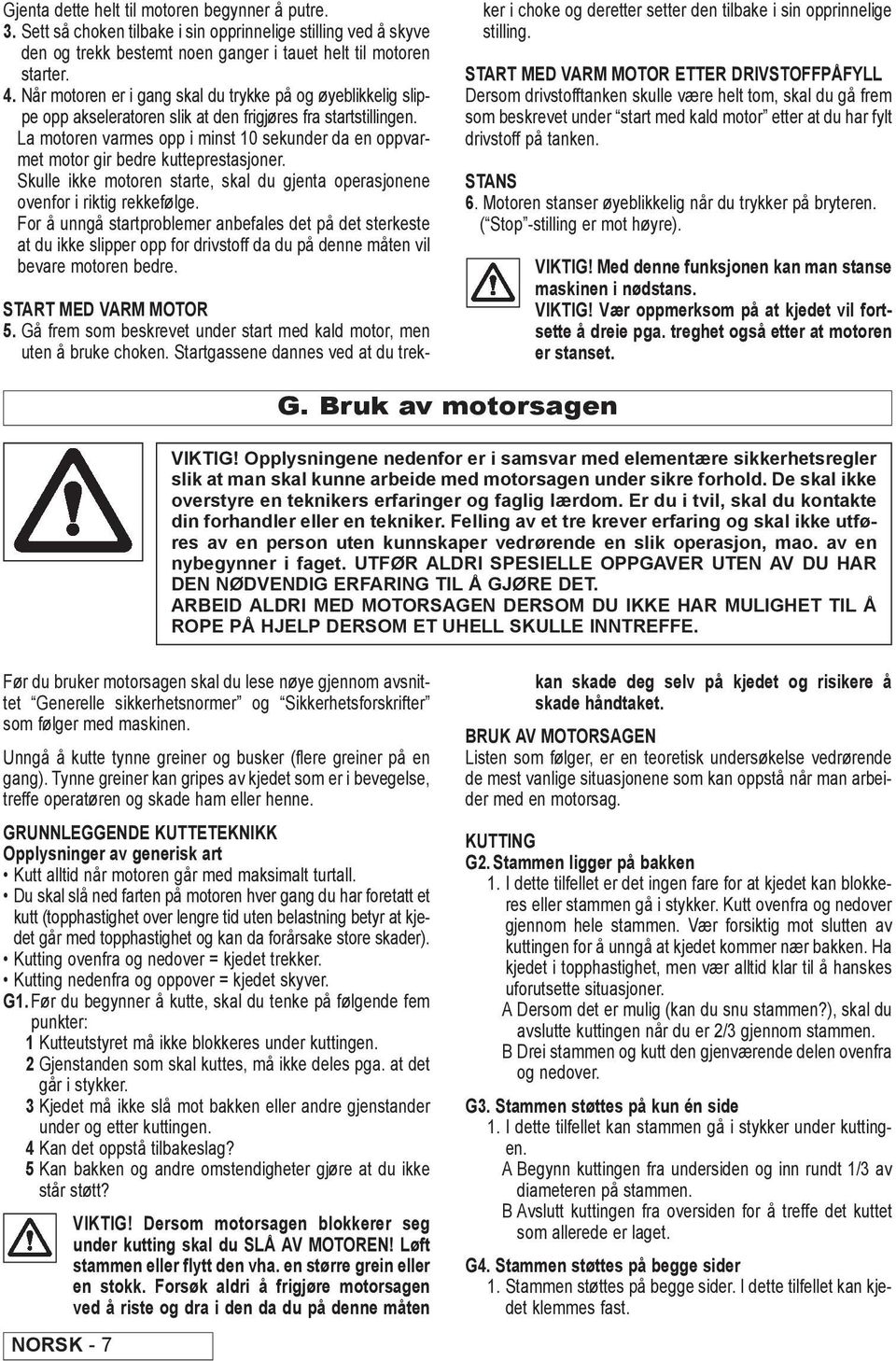 La motoren varmes opp i minst 0 sekunder da en oppvarmet motor gir bedre kutteprestasjoner. Skulle ikke motoren starte, skal du gjenta operasjonene ovenfor i riktig rekkefølge.