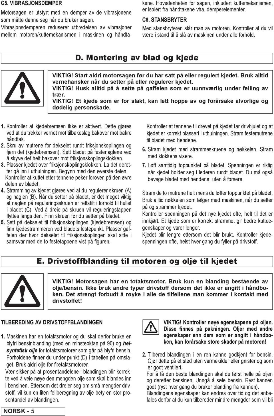 demperelementer. C6. STANSRYTER Med stansbryteren slår man av motoren. Kontroller at du vil være i stand til å slå av maskinen under alle forhold. D. Montering av blad og kjede VIKTIG!