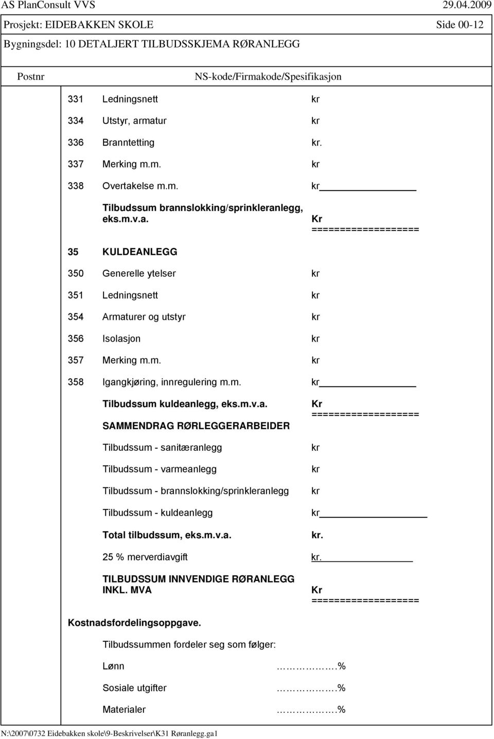 m. kr 358 Igangkjøring, innregulering m.m. kr Tilbudssum kuldeanlegg, eks.m.v.a. SAMMENDRAG RØRLEGGERARBEIDER Tilbudssum - sanitæranlegg Tilbudssum - varmeanlegg Tilbudssum - brannslokking/sprinkleranlegg Tilbudssum - kuldeanlegg Total tilbudssum, eks.