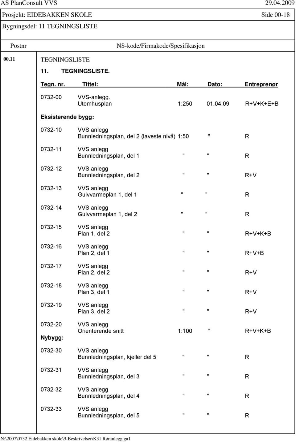 09 R+V+K+E+B Eksisterende bygg: 0732-10 VVS anlegg Bunnledningsplan, del 2 (laveste nivå) 1:50 " R 0732-11 VVS anlegg Bunnledningsplan, del 1 " " R 0732-12 VVS anlegg Bunnledningsplan, del 2 " " R+V