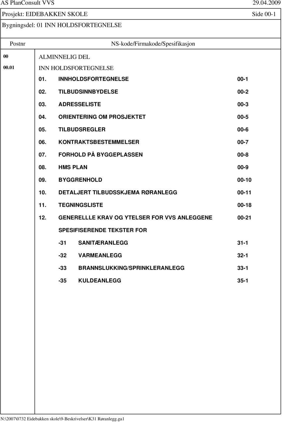 KONTRAKTSBESTEMMELSER 00-7 07. FORHOLD PÅ BYGGEPLASSEN 00-8 08. HMS PLAN 00-9 09. BYGGRENHOLD 00-10 10. DETALJERT TILBUDSSKJEMA RØRANLEGG 00-11 11.