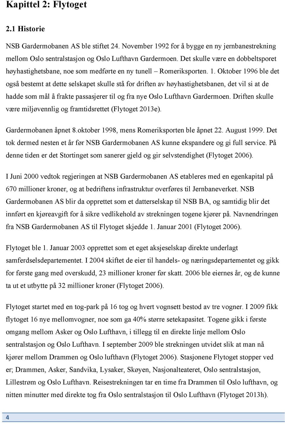 Oktober 1996 ble det også bestemt at dette selskapet skulle stå for driften av høyhastighetsbanen, det vil si at de hadde som mål å frakte passasjerer til og fra nye Oslo Lufthavn Gardermoen.