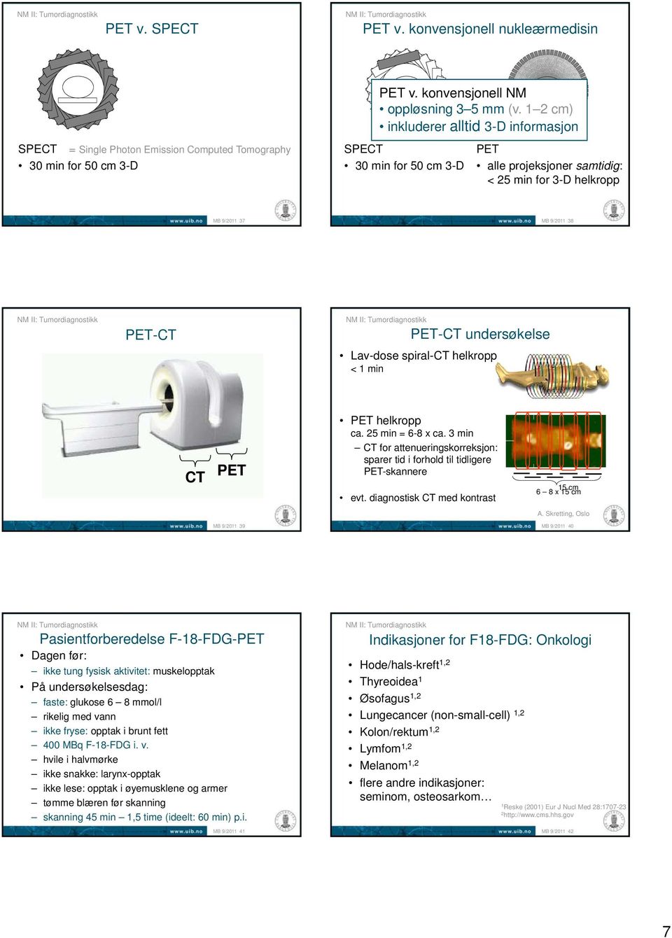 PET PET helkropp ca. 25 min = 6-8 x ca. 3 min CT for attenueringskorreksjon: sparer tid i forhold til tidligere PET-skannere evt. diagnostisk CT med kontrast 15 cm 6 8 x 15 cm A.