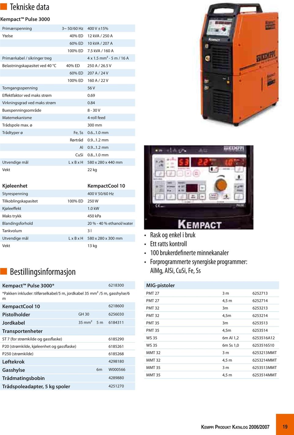 84 Buespenningsområde 8-30 V Matemekanisme 4-roll feed Trådspole max. ø 300 mm Trådtyper ø Fe, Ss 0.6...1.