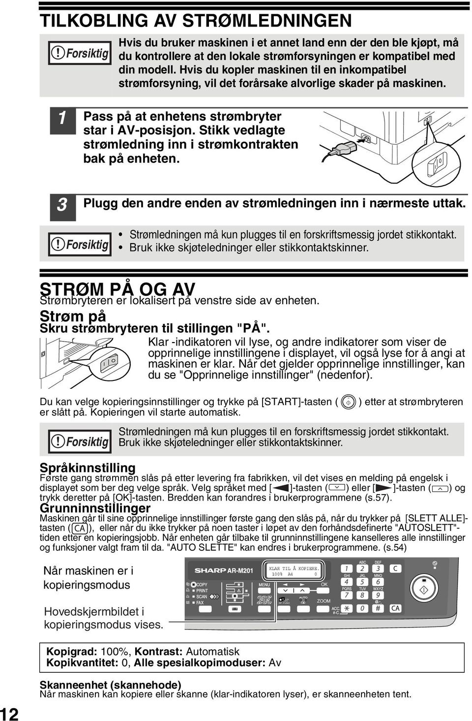 Stikk vedlagte strømledning inn i strømkontrakten bak på enheten. Plugg den andre enden av strømledningen inn i nærmeste uttak.