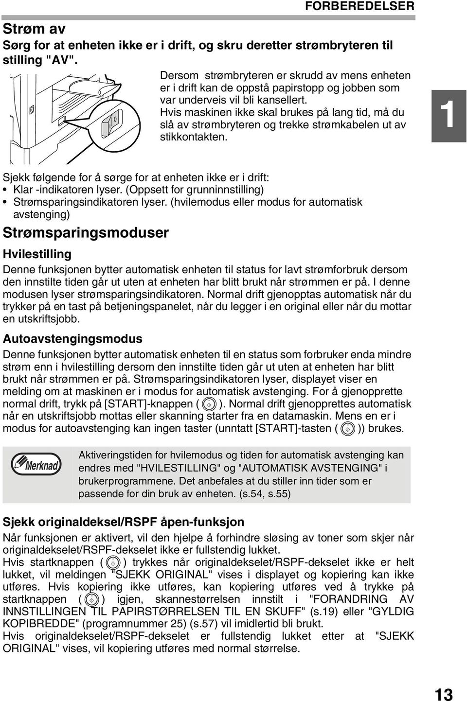 Hvis maskinen ikke skal brukes på lang tid, må du slå av strømbryteren og trekke strømkabelen ut av stikkontakten. Sjekk følgende for å sørge for at enheten ikke er i drift: Klar -indikatoren lyser.