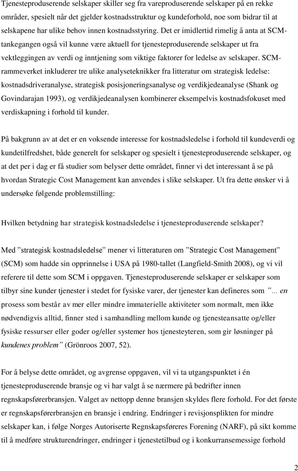 Det er imidlertid rimelig å anta at SCMtankegangen også vil kunne være aktuell for tjenesteproduserende selskaper ut fra vektleggingen av verdi og inntjening som viktige faktorer for ledelse av