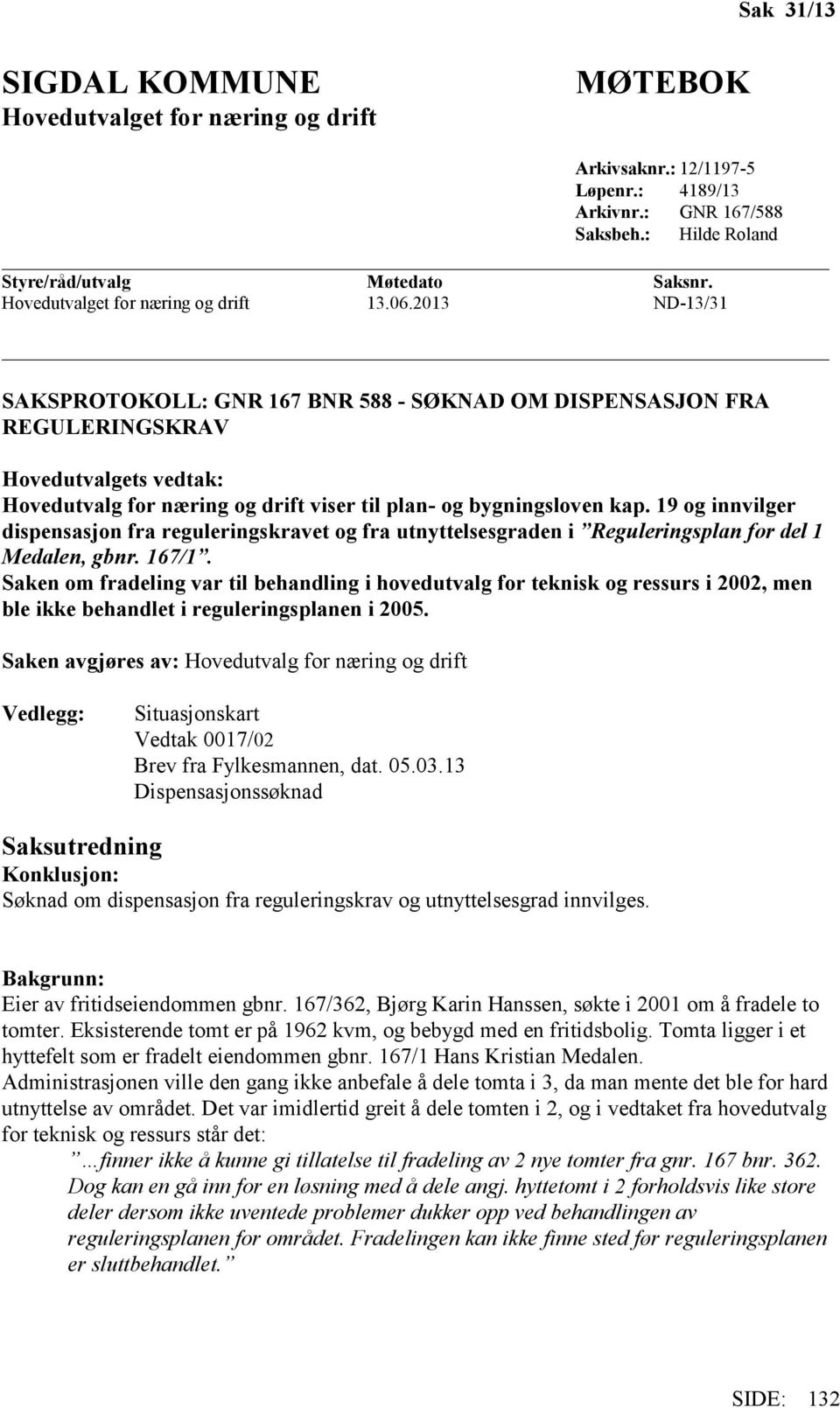 2013 ND-13/31 SAKSPROTOKOLL: GNR 167 BNR 588 - SØKNAD OM DISPENSASJON FRA REGULERINGSKRAV Hovedutvalgets vedtak: Hovedutvalg for næring og drift viser til plan- og bygningsloven kap.