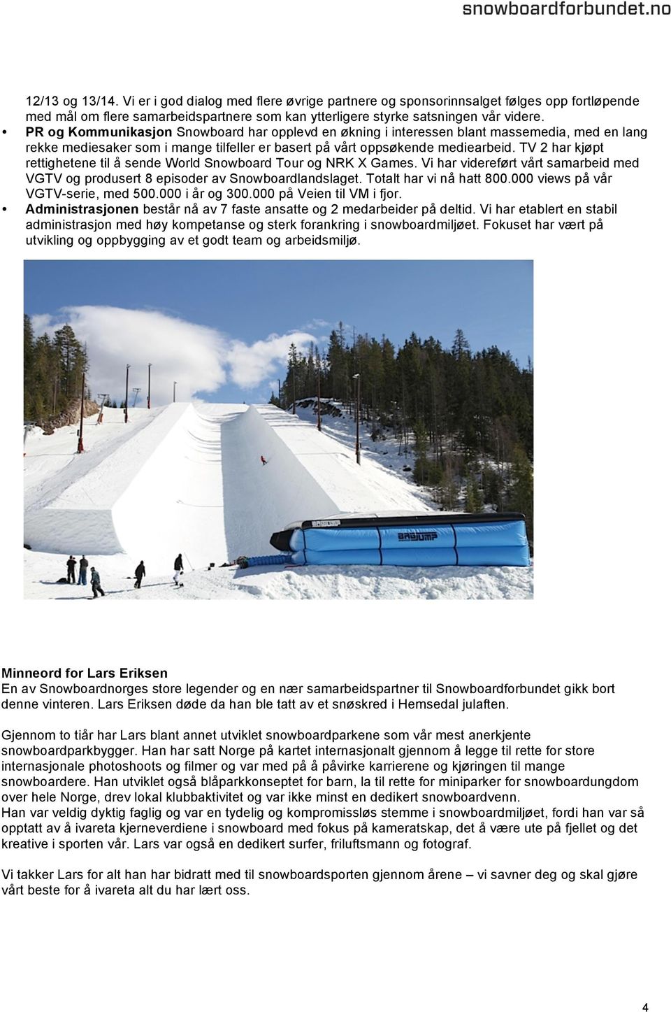TV 2 har kjøpt rettighetene til å sende World Snowboard Tour og NRK X Games. Vi har videreført vårt samarbeid med VGTV og produsert 8 episoder av Snowboardlandslaget. Totalt har vi nå hatt 800.