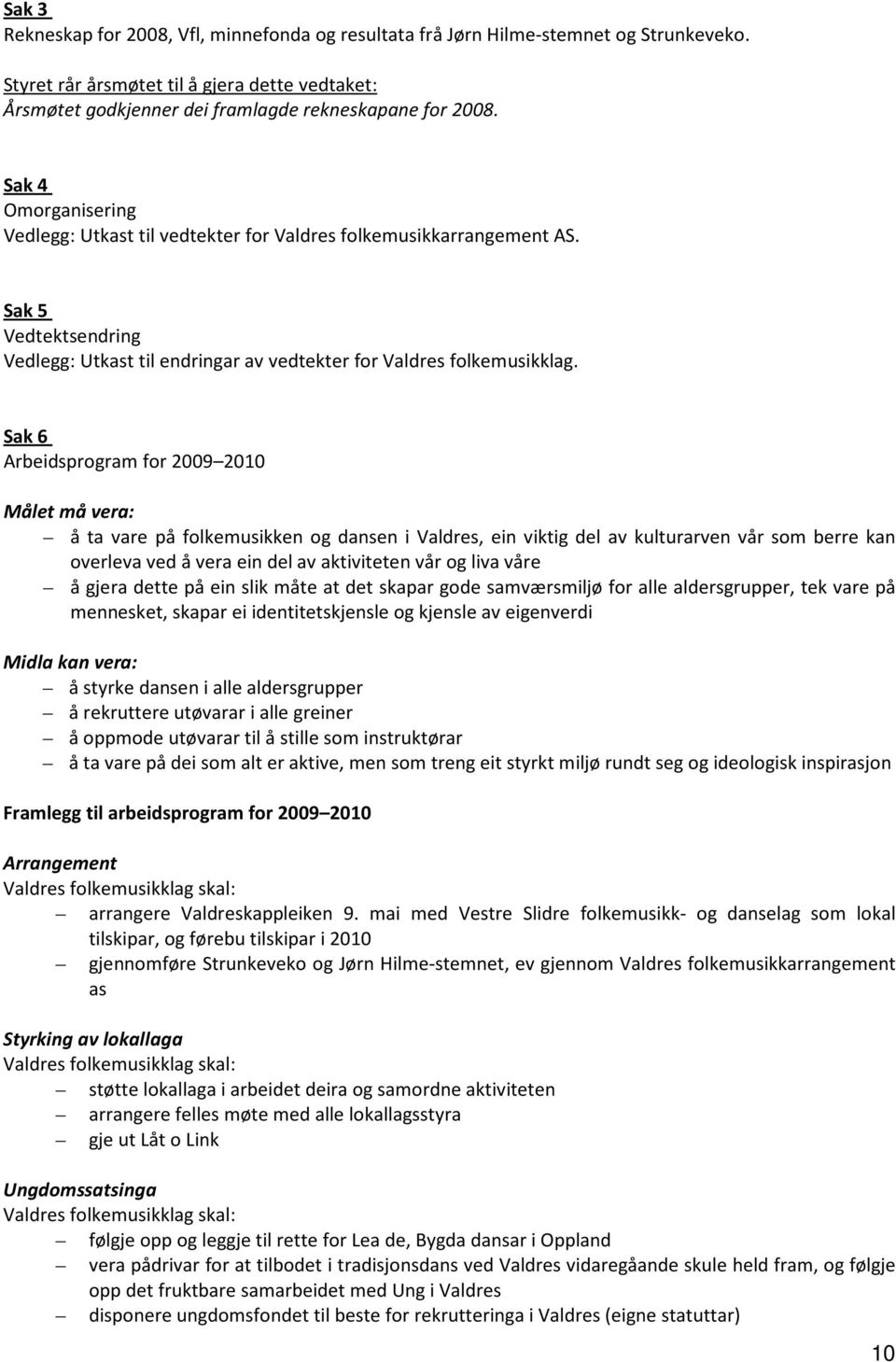 Sak 6 Arbeidsprogram for 2009 2010 Målet må vera: å ta vare på folkemusikken og dansen i Valdres, ein viktig del av kulturarven vår som berre kan overleva ved å vera ein del av aktiviteten vår og