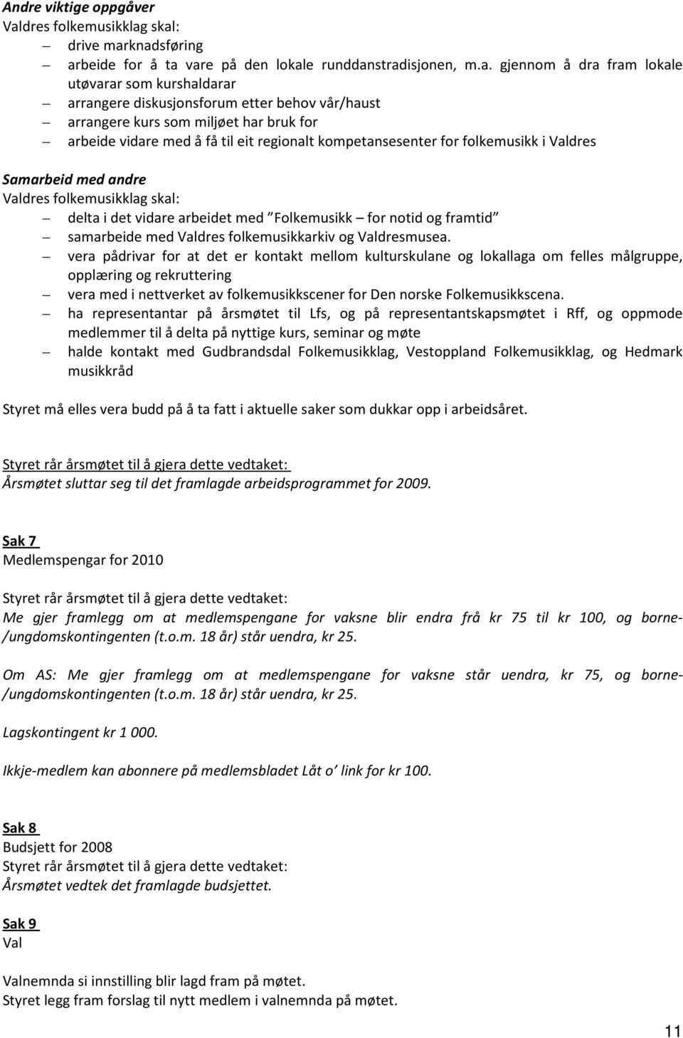 skal: drive marknadsføring arbeide for å ta vare på den lokale runddanstradisjonen, m.a. gjennom å dra fram lokale utøvarar som kurshaldarar arrangere diskusjonsforum etter behov vår/haust arrangere