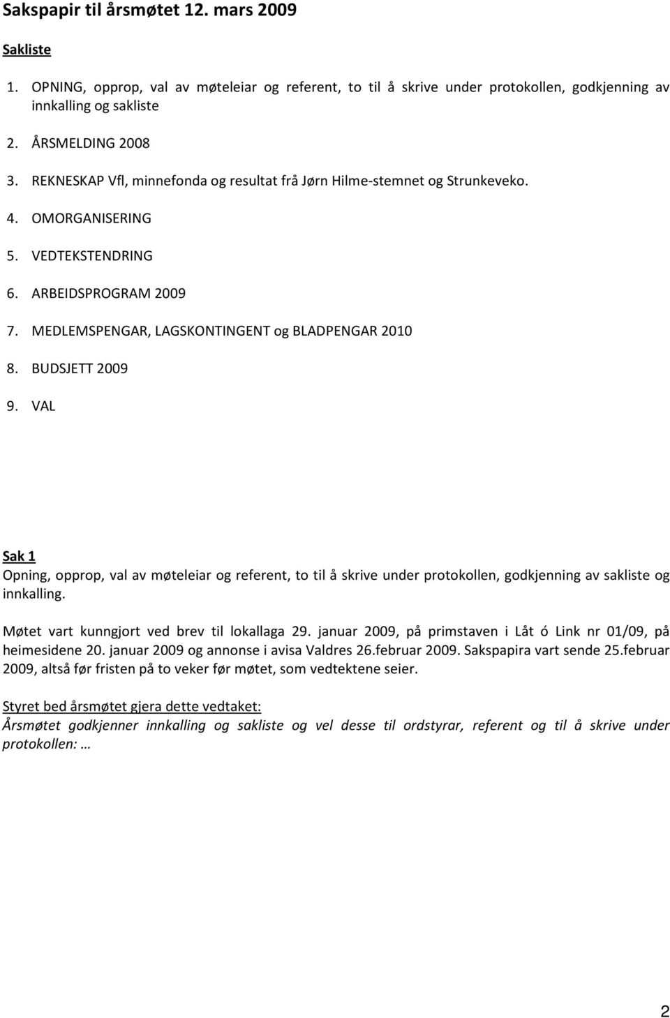 BUDSJETT 2009 9. VAL Sak 1 Opning, opprop, val av møteleiar og referent, to til å skrive under protokollen, godkjenning av sakliste og innkalling. Møtet vart kunngjort ved brev til lokallaga 29.