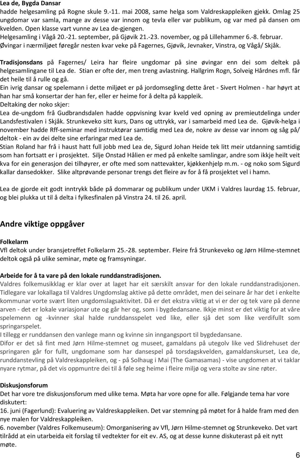 september, på Gjøvik 21.-23. november, og på Lillehammer 6.-8. februar. Øvingar i nærmiljøet føregår nesten kvar veke på Fagernes, Gjøvik, Jevnaker, Vinstra, og Vågå/ Skjåk.