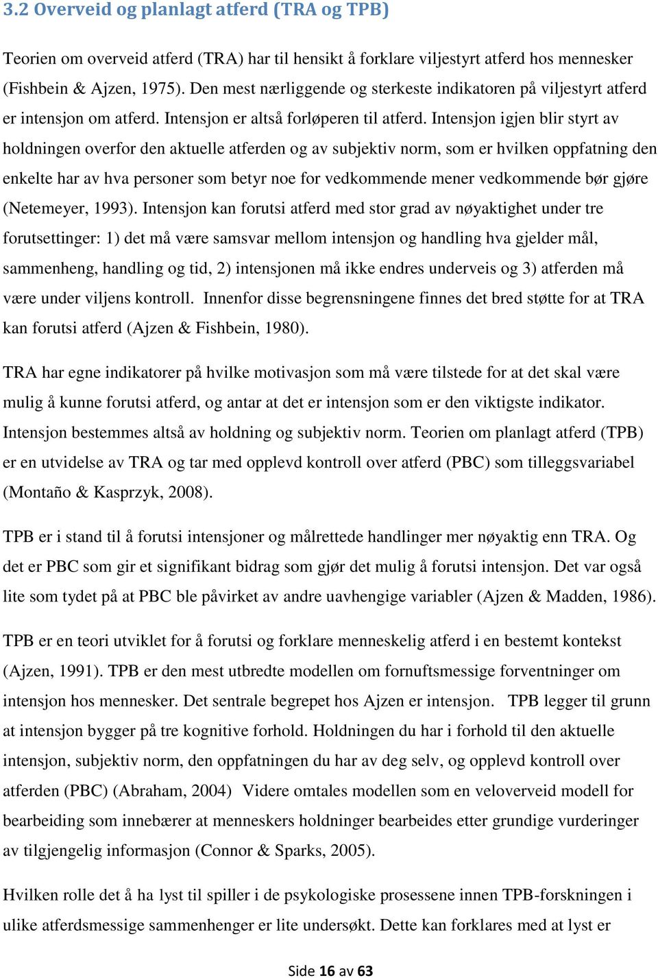 Intensjon igjen blir styrt av holdningen overfor den aktuelle atferden og av subjektiv norm, som er hvilken oppfatning den enkelte har av hva personer som betyr noe for vedkommende mener vedkommende