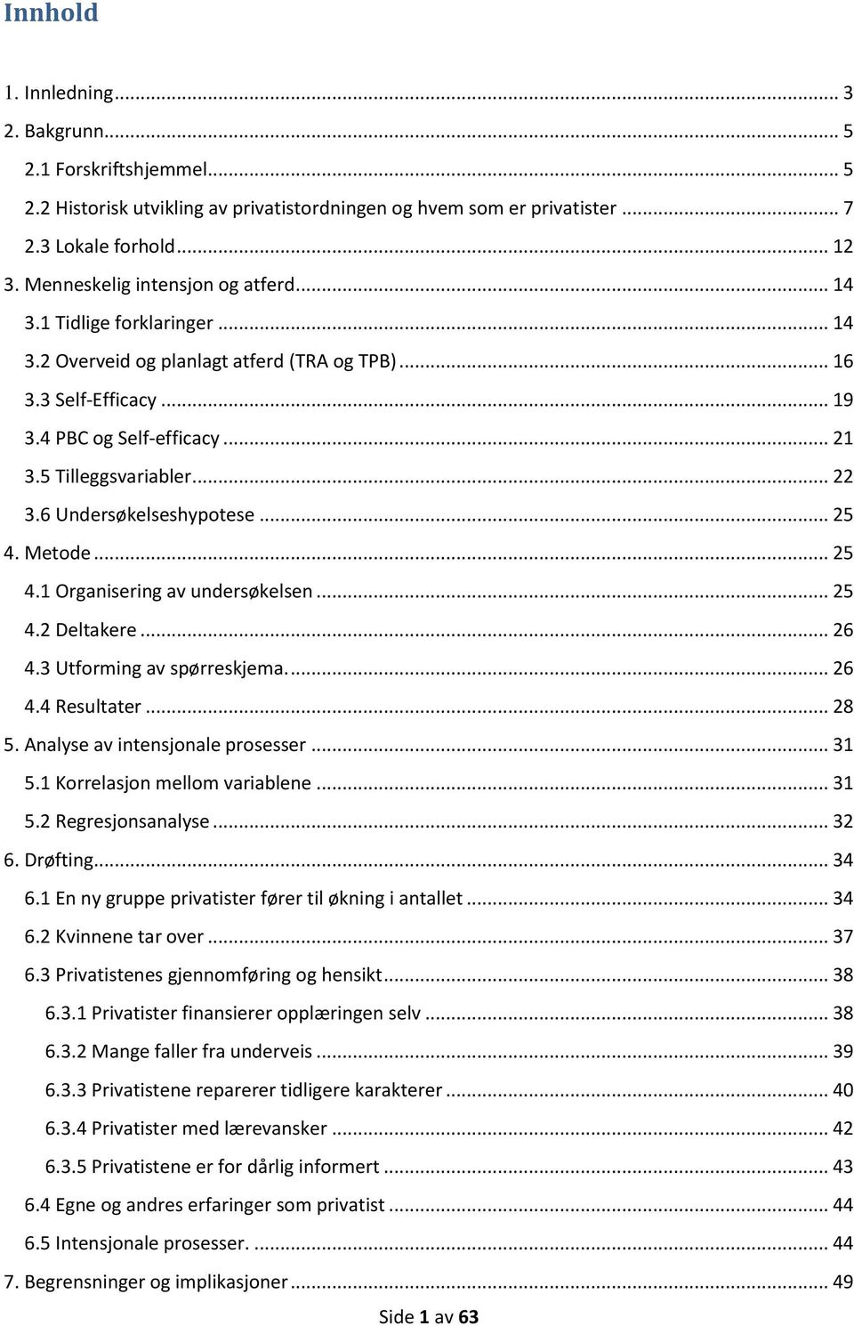 .. 22 3.6 Undersøkelseshypotese... 25 4. Metode... 25 4.1 Organisering av undersøkelsen... 25 4.2 Deltakere... 26 4.3 Utforming av spørreskjema.... 26 4.4 Resultater... 28 5.