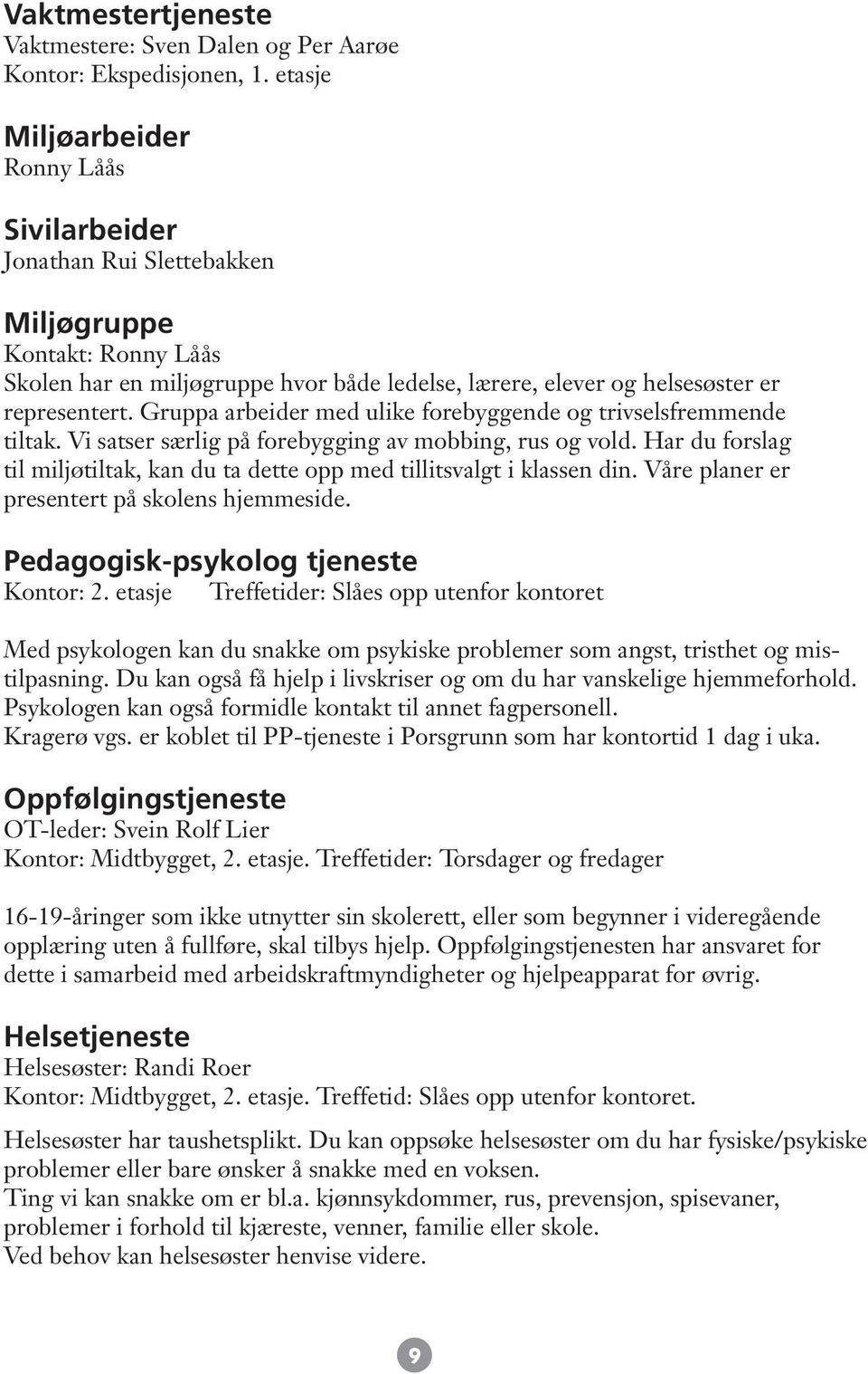 Gruppa arbeider med ulike forebyggende og trivselsfremmende tiltak. Vi satser særlig på forebygging av mobbing, rus og vold.