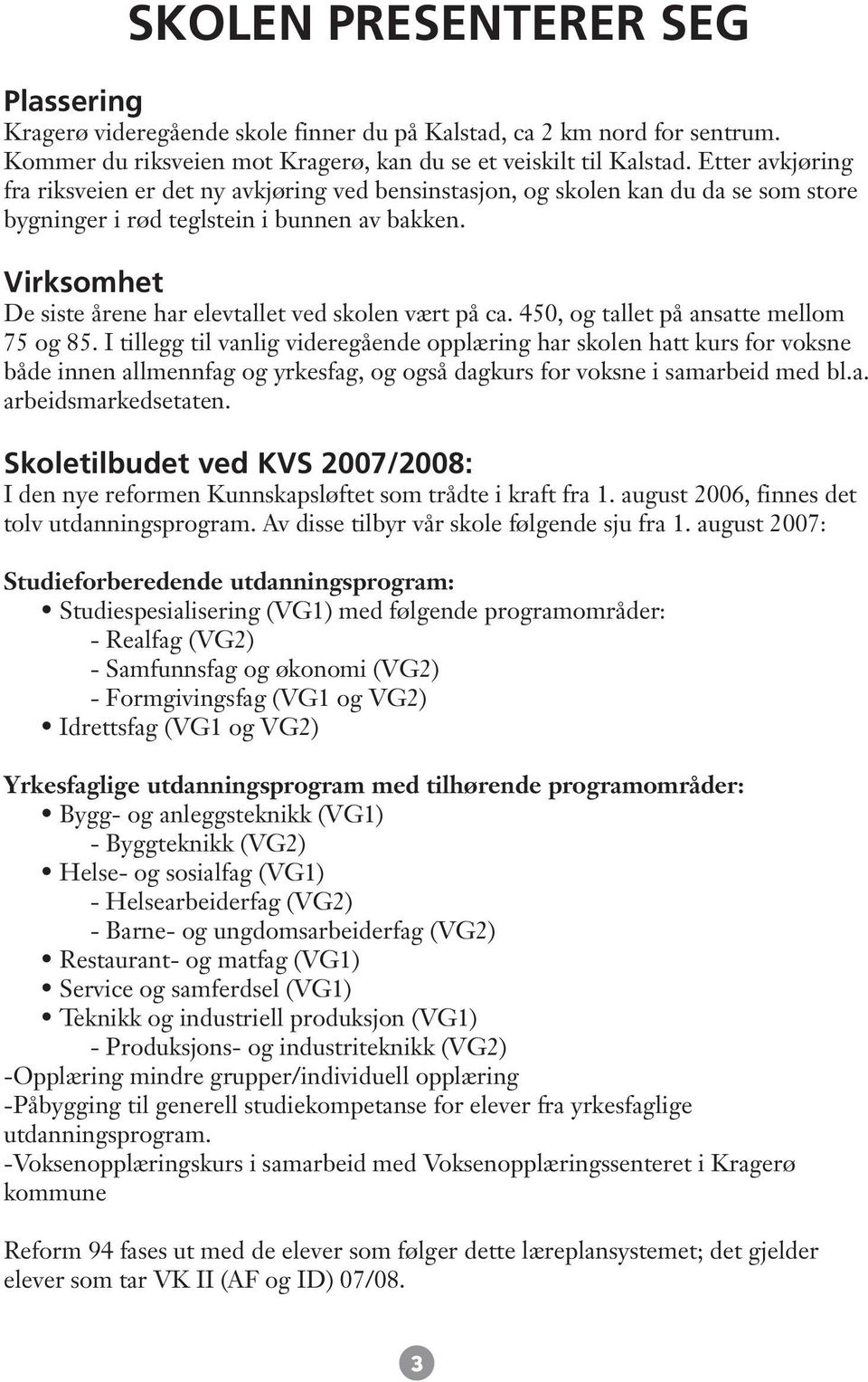 Virksomhet De siste årene har elevtallet ved skolen vært på ca. 450, og tallet på ansatte mellom 75 og 85.